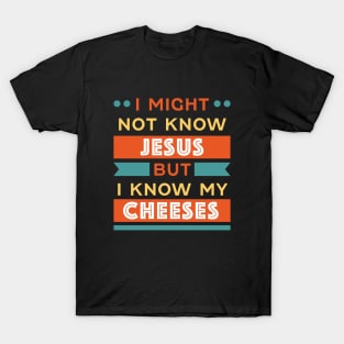 I might not know Jesus but I know my Cheeses T-Shirt
